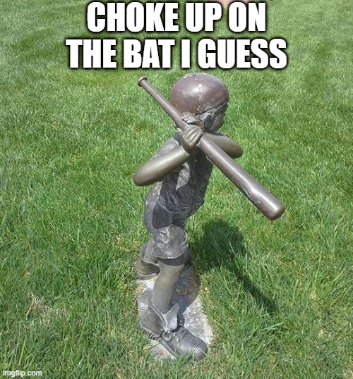Statue Fail | CHOKE UP ON THE BAT I GUESS | image tagged in you had one job | made w/ Imgflip meme maker