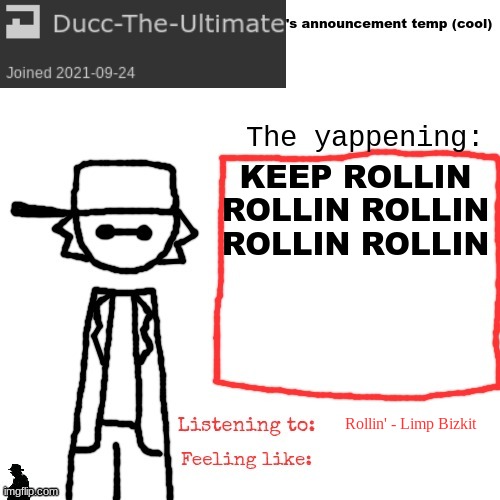 gm (I think I fucked up on the state testing for math) | KEEP ROLLIN ROLLIN ROLLIN ROLLIN ROLLIN; Rollin' - Limp Bizkit | image tagged in ducc-the-ultimate's announcement temp cool | made w/ Imgflip meme maker