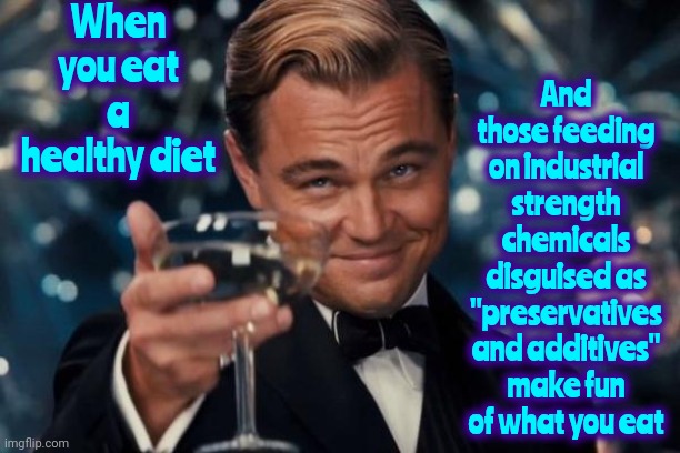 Vegetarians And Vegans | When you eat a healthy diet; And those feeding on industrial strength chemicals disguised as "preservatives and additives" make fun of what you eat | image tagged in memes,leonardo dicaprio cheers,vegetarians,vegans,eating healthy,carnivores | made w/ Imgflip meme maker