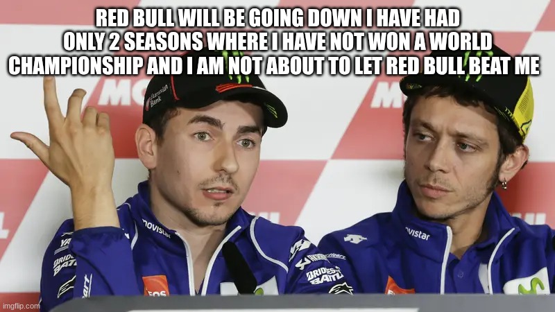 jorge lorenzo | RED BULL WILL BE GOING DOWN I HAVE HAD ONLY 2 SEASONS WHERE I HAVE NOT WON A WORLD CHAMPIONSHIP AND I AM NOT ABOUT TO LET RED BULL BEAT ME | image tagged in jorge lorenzo | made w/ Imgflip meme maker