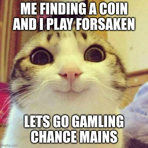 the thoughts are taking over my head | ME FINDING A COIN AND I PLAY FORSAKEN; LETS GO GAMLING CHANCE MAINS | image tagged in memes,smiling cat | made w/ Imgflip meme maker