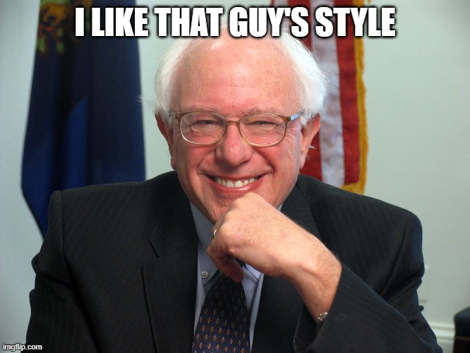Vote Bernie Sanders | I LIKE THAT GUY'S STYLE | image tagged in vote bernie sanders | made w/ Imgflip meme maker