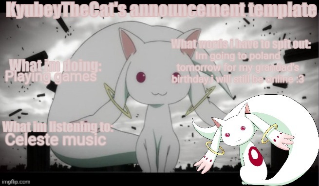 Kyubey's Announcement Template | Im going to poland tomorrow for my grandad's birthday.i will still be online :3; Playing games; Celeste music | image tagged in kyubey's announcement template | made w/ Imgflip meme maker