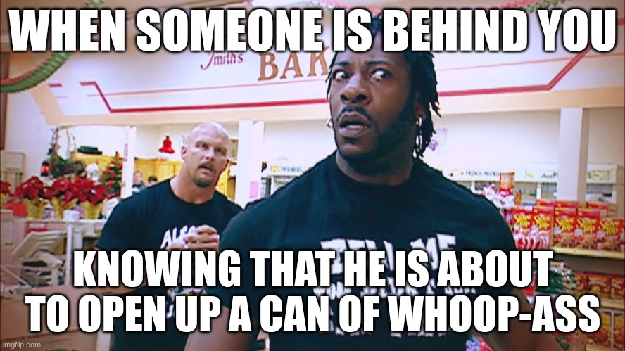 Stone Cold Booker T | WHEN SOMEONE IS BEHIND YOU; KNOWING THAT HE IS ABOUT TO OPEN UP A CAN OF WHOOP-ASS | image tagged in stone cold booker t | made w/ Imgflip meme maker