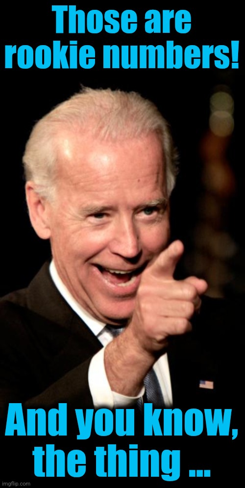 Smilin Biden Meme | Those are rookie numbers! And you know, the thing ... | image tagged in memes,smilin biden | made w/ Imgflip meme maker