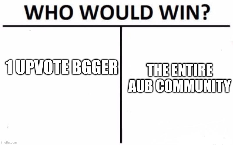 y'all are insane (top 5 mulpan: the AUB!!!) (mod note: VIVA LA AUB)  | 1 UPVOTE BGGER; THE ENTIRE AUB COMMUNITY | image tagged in memes,who would win | made w/ Imgflip meme maker