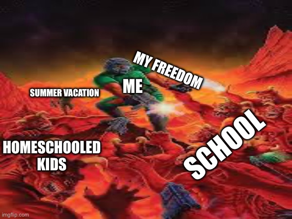How school makes EVERYONE feel | MY FREEDOM; ME; SUMMER VACATION; SCHOOL; HOMESCHOOLED KIDS | image tagged in school,doom,meme,random tag i decided to put | made w/ Imgflip meme maker