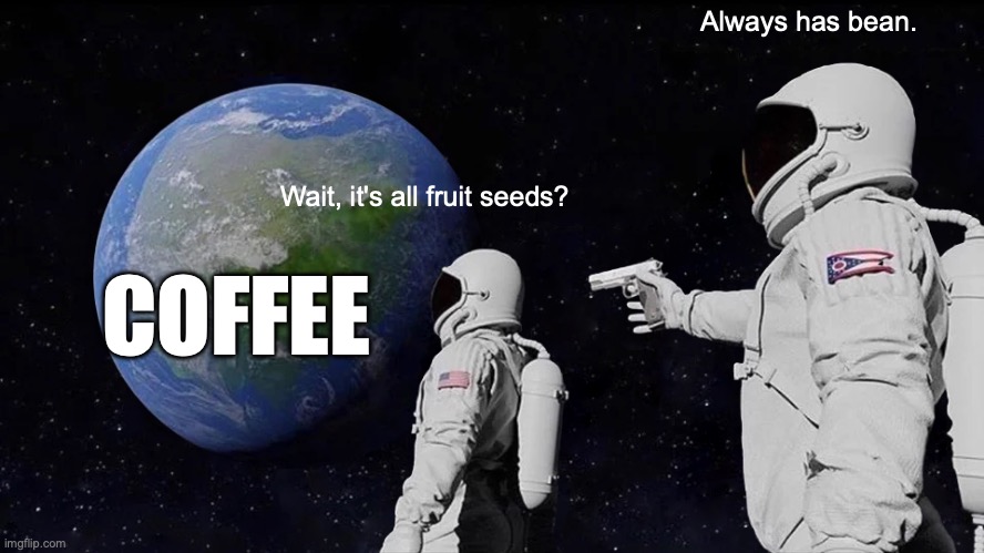 Basically just a herd of fruit seeds lol | Always has bean. Wait, it's all fruit seeds? COFFEE | image tagged in memes,always has been,funny,coffee,beans,relatable | made w/ Imgflip meme maker