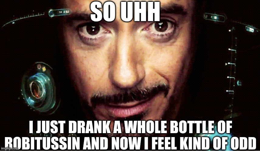 /srs. its dextromorphan Robitussin | SO UHH; I JUST DRANK A WHOLE BOTTLE OF ROBITUSSIN AND NOW I FEEL KIND OF ODD | image tagged in jarvis | made w/ Imgflip meme maker