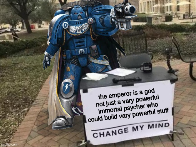 Change my mind (40k) | the emperor is a god not just a vary powerful immortal psycher who could build vary powerful stuff | image tagged in change my mind 40k | made w/ Imgflip meme maker