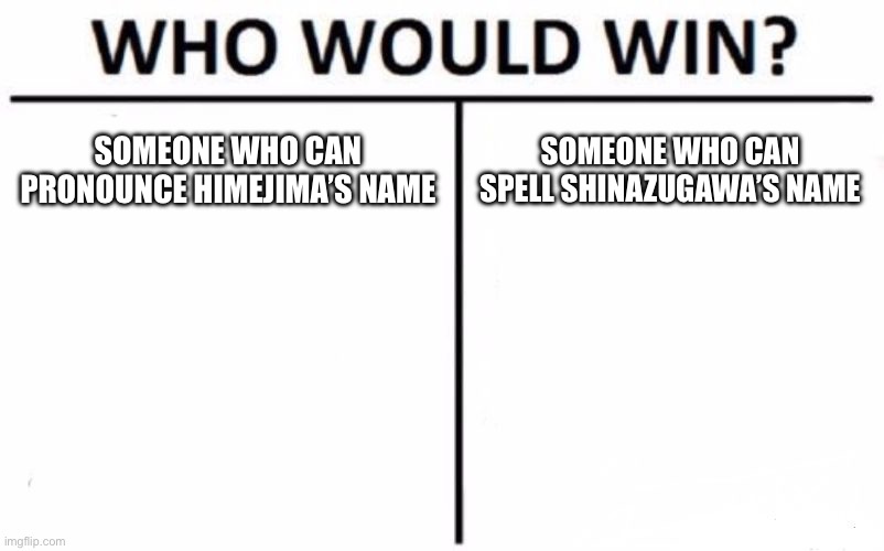Who would win | SOMEONE WHO CAN PRONOUNCE HIMEJIMA’S NAME; SOMEONE WHO CAN SPELL SHINAZUGAWA’S NAME | image tagged in memes,who would win,demon slayer | made w/ Imgflip meme maker