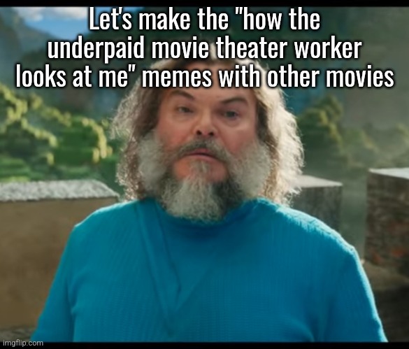 Also specify what movie it is because not all of us have seen every movie | Let's make the "how the underpaid movie theater worker looks at me" memes with other movies | image tagged in i am steve | made w/ Imgflip meme maker