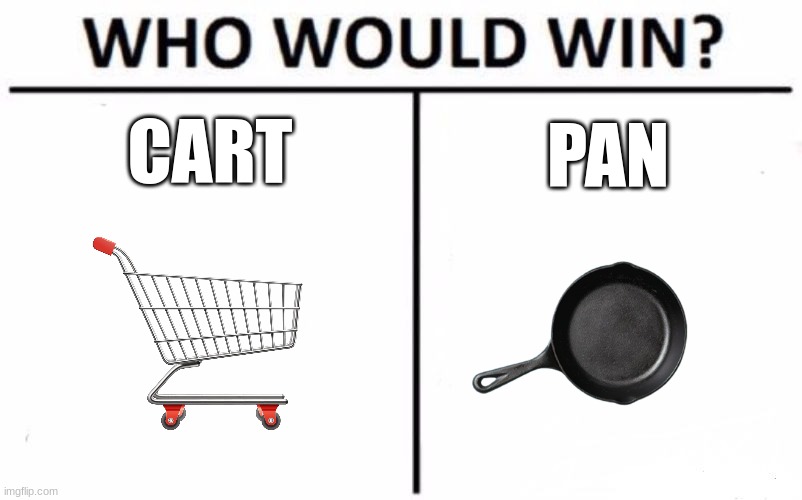 :| | CART; PAN | image tagged in memes,who would win | made w/ Imgflip meme maker
