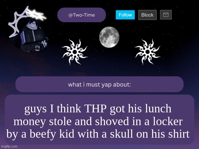 and was also given a swirly | guys I think THP got his lunch money stole and shoved in a locker by a beefy kid with a skull on his shirt | image tagged in two time announcement temp thanks aethereal | made w/ Imgflip meme maker