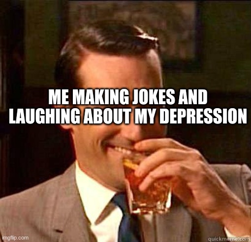 yay | ME MAKING JOKES AND LAUGHING ABOUT MY DEPRESSION | image tagged in laughing don draper | made w/ Imgflip meme maker