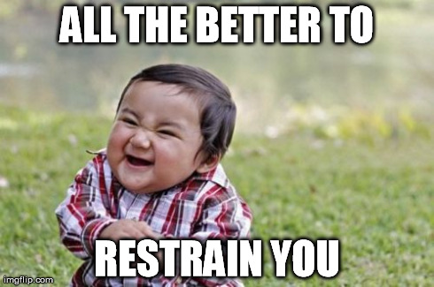 Evil Toddler Meme | ALL THE BETTER TO RESTRAIN YOU | image tagged in memes,evil toddler | made w/ Imgflip meme maker