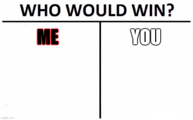 Who Would Win? Meme | ME; YOU | image tagged in memes,who would win | made w/ Imgflip meme maker