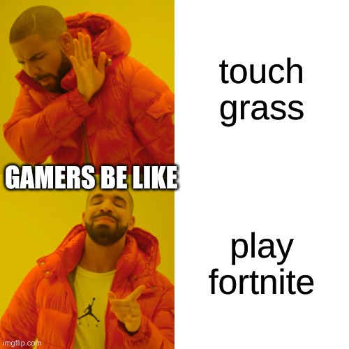 gamers be like | touch grass; GAMERS BE LIKE; play fortnite | image tagged in memes,drake hotline bling | made w/ Imgflip meme maker