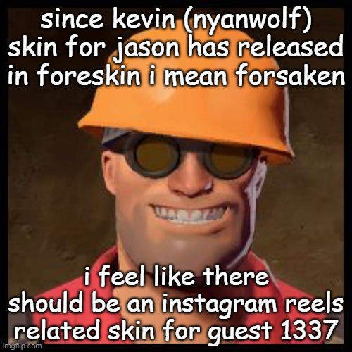 cornballposting idea | since kevin (nyanwolf) skin for jason has released in foreskin i mean forsaken; i feel like there should be an instagram reels related skin for guest 1337 | image tagged in engineer tf2 | made w/ Imgflip meme maker