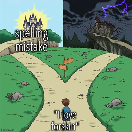 Two Paths | spelling mistake; "I love forskin" | image tagged in two paths | made w/ Imgflip meme maker