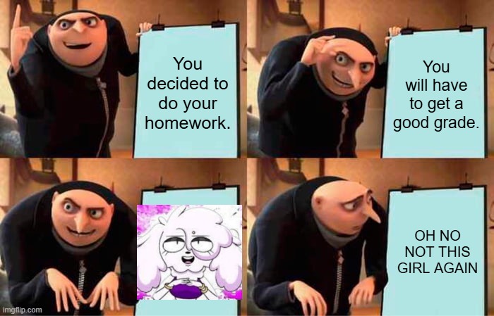 It might get some downgrades..... | You decided to do your homework. You will have to get a good grade. OH NO NOT THIS GIRL AGAIN | image tagged in memes,gru's plan | made w/ Imgflip meme maker
