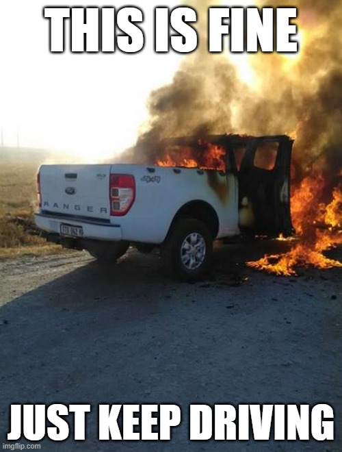 just keep driving | THIS IS FINE; JUST KEEP DRIVING | image tagged in ford burnout | made w/ Imgflip meme maker