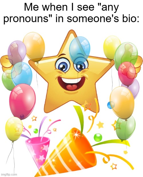 There's no offending them | Me when I see "any pronouns" in someone's bio: | image tagged in pronouns,real,funny,memes | made w/ Imgflip meme maker