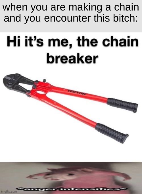 Hi its me the chain breaker | when you are making a chain and you encounter this bitch: | image tagged in hi its me the chain breaker,memes,angery | made w/ Imgflip meme maker