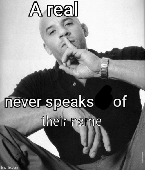 A real X never speaks ill of Y | their name | image tagged in a real x never speaks ill of y | made w/ Imgflip meme maker