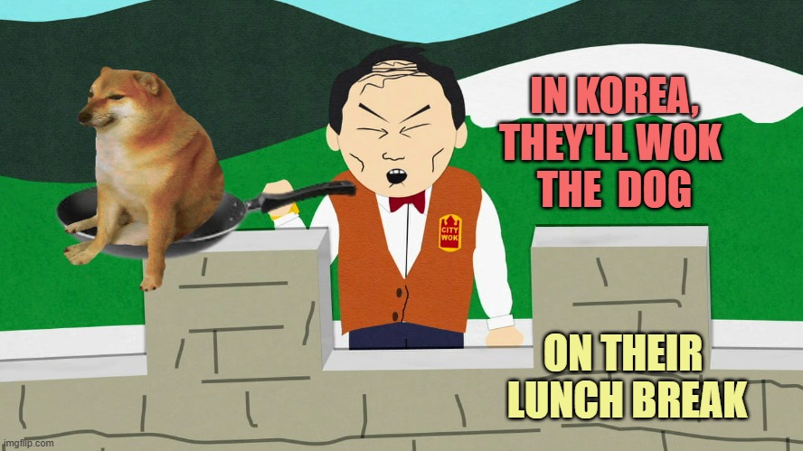 South Park Mongolians City Wok | IN KOREA,
THEY'LL WOK 
THE  DOG; ON THEIR 
LUNCH BREAK | image tagged in south park mongolians city wok | made w/ Imgflip meme maker