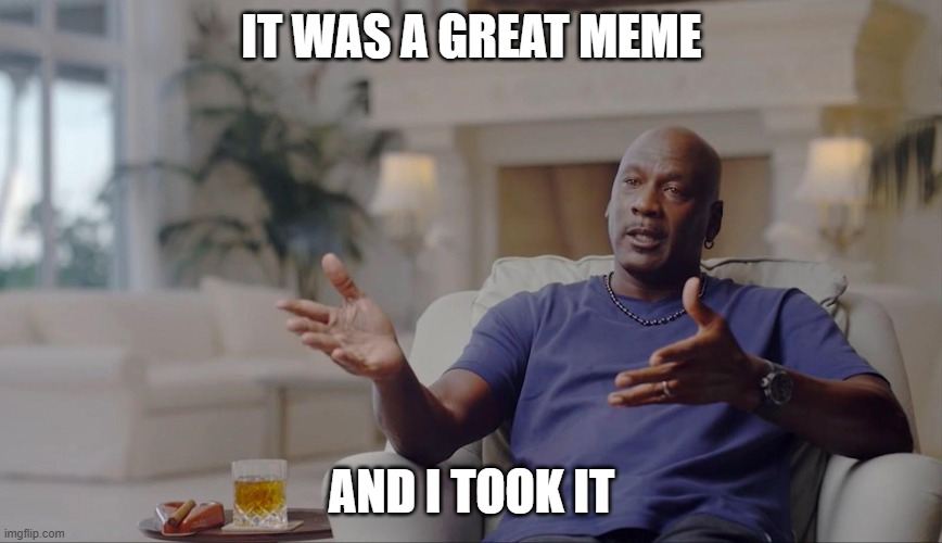 Stealing Memes | IT WAS A GREAT MEME; AND I TOOK IT | image tagged in michael jordan and i took that personally | made w/ Imgflip meme maker