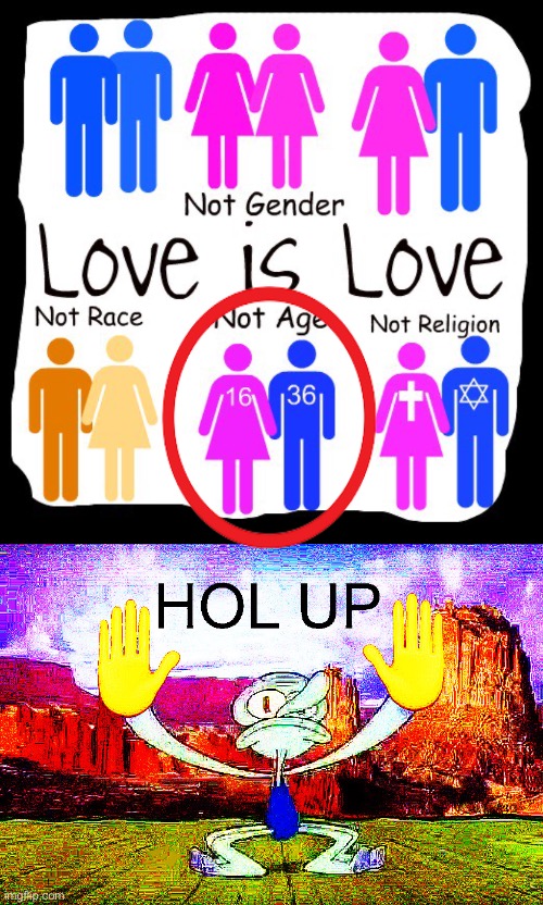 Love is love, not age, | image tagged in hol up squidward | made w/ Imgflip meme maker
