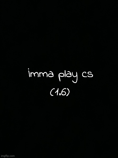 (1.6); İmma play cs | made w/ Imgflip meme maker