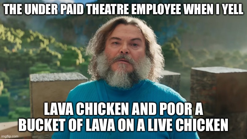 Oh no | THE UNDER PAID THEATRE EMPLOYEE WHEN I YELL; LAVA CHICKEN AND POOR A BUCKET OF LAVA ON A LIVE CHICKEN | image tagged in i am steve | made w/ Imgflip meme maker