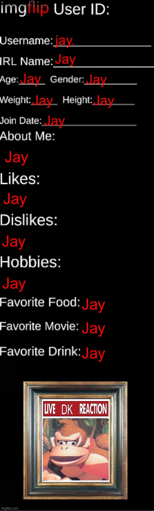 You say Jay so many times it stops sounding like a word | jay. Jay; Jay; Jay; Jay; Jay; Jay; Jay; Jay; Jay; Jay; Jay; Jay; Jay | image tagged in imgflip id card | made w/ Imgflip meme maker