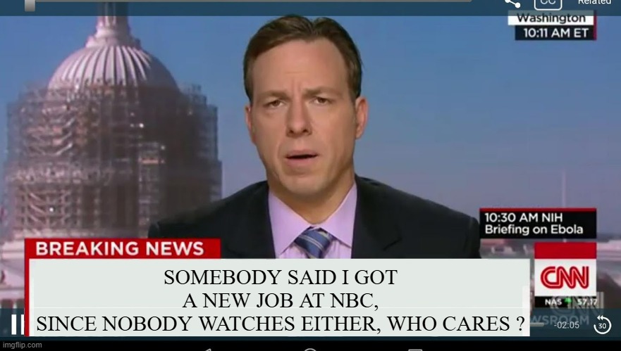 cnn breaking news template | SOMEBODY SAID I GOT
A NEW JOB AT NBC,
SINCE NOBODY WATCHES EITHER, WHO CARES ? | image tagged in cnn breaking news template | made w/ Imgflip meme maker
