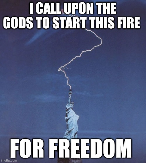 I CALL UPON THE GODS TO START THIS FIRE; FOR FREEDOM | made w/ Imgflip meme maker