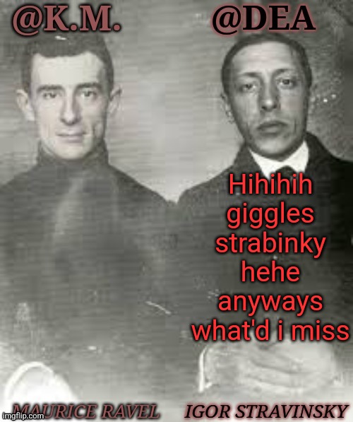 Shared Dea Kiera Composers | Hihihih giggles strabinky hehe anyways what'd i miss | image tagged in shared dea kiera composers | made w/ Imgflip meme maker