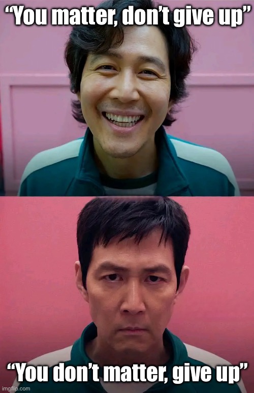 Squid Game | “You matter, don’t give up” “You don’t matter, give up” | image tagged in squid game | made w/ Imgflip meme maker