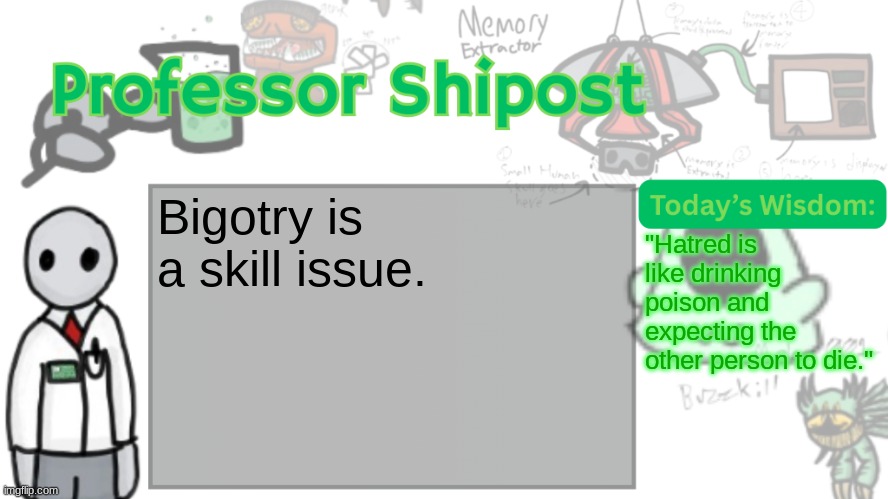 Professor Shitpost's anouncement template Ver. 2 | Bigotry is a skill issue. "Hatred is like drinking poison and expecting the other person to die." | image tagged in professor shitpost's anouncement template ver 2 | made w/ Imgflip meme maker
