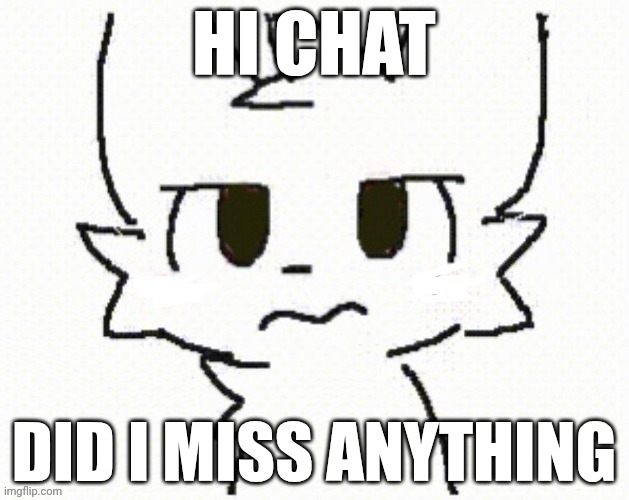 Hi chat | HI CHAT; DID I MISS ANYTHING | image tagged in you dissapointed all of everyone dont you | made w/ Imgflip meme maker