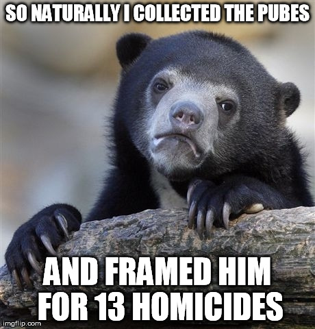 Confession Bear Meme | SO NATURALLY I COLLECTED THE PUBES AND FRAMED HIM FOR 13 HOMICIDES | image tagged in memes,confession bear | made w/ Imgflip meme maker