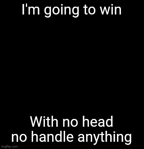 alvin and the madafakas | I'm going to win; With no head no handle anything | image tagged in alvin and the madafakas | made w/ Imgflip meme maker