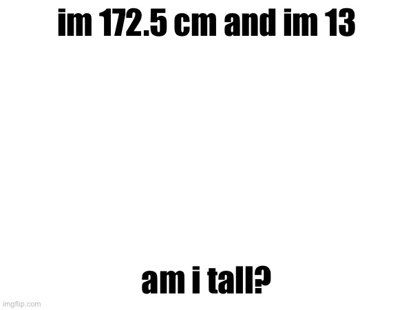 im 172.5 cm and im 13; am i tall? | made w/ Imgflip meme maker