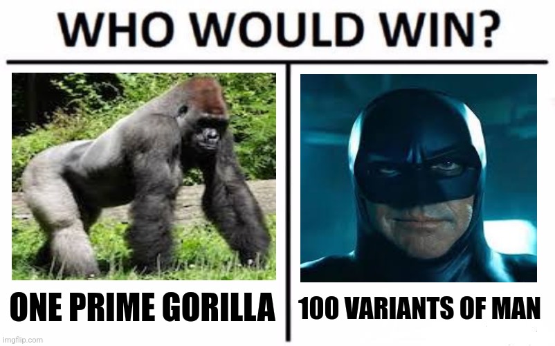 Who Would Win? | ONE PRIME GORILLA; 100 VARIANTS OF MAN | image tagged in memes,gorilla,batman | made w/ Imgflip meme maker