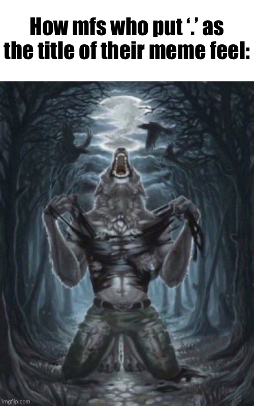 alpha wolf | How mfs who put ‘.’ as the title of their meme feel: | image tagged in alpha wolf | made w/ Imgflip meme maker