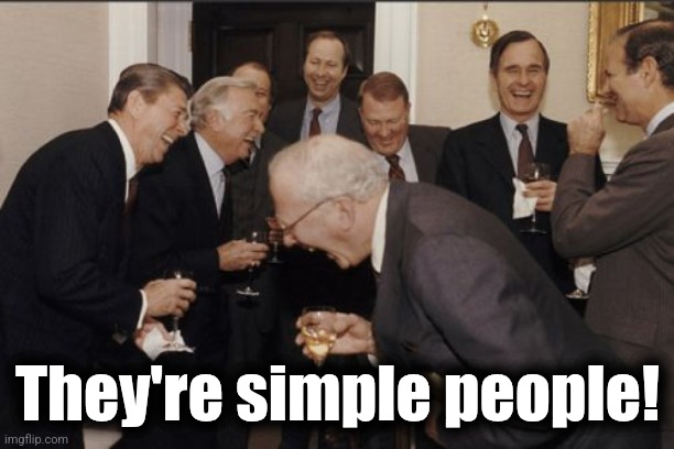 Laughing Men In Suits Meme | They're simple people! | image tagged in memes,laughing men in suits | made w/ Imgflip meme maker
