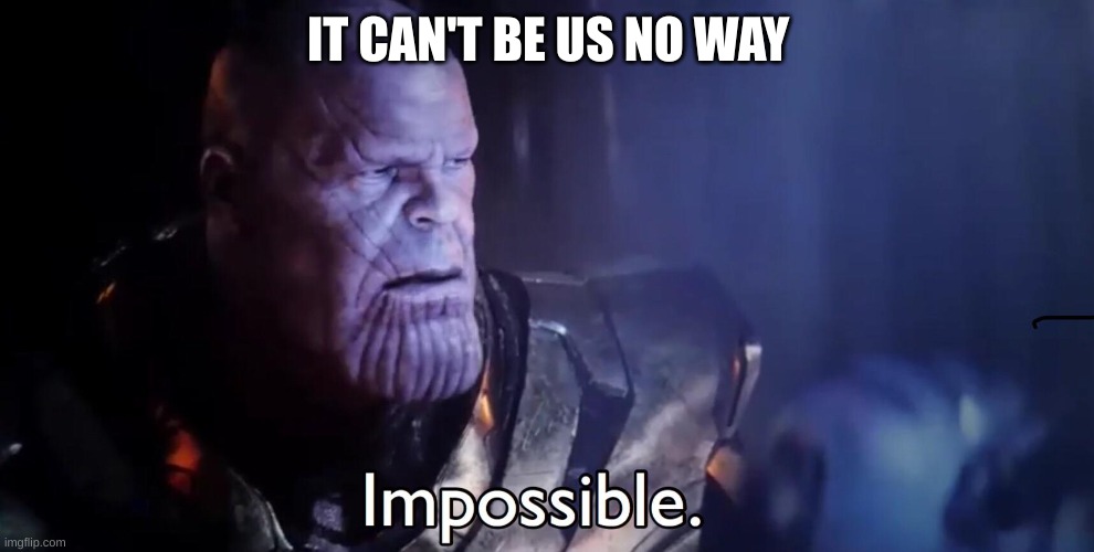 Thanos Impossible | IT CAN'T BE US NO WAY | image tagged in thanos impossible | made w/ Imgflip meme maker