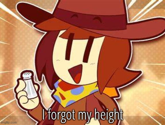 salty | I forgot my height | image tagged in salty | made w/ Imgflip meme maker