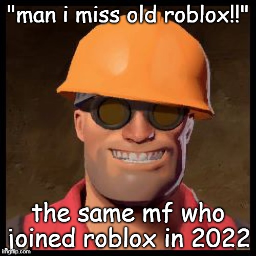 Engineer TF2 | "man i miss old roblox!!"; the same mf who joined roblox in 2022 | image tagged in engineer tf2 | made w/ Imgflip meme maker